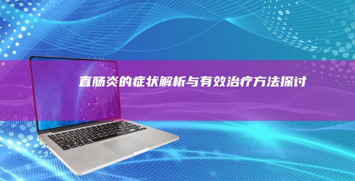 直肠炎的症状解析与有效治疗方法探讨